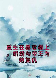 重生在暴君榻上，娇娇勾帝王为她复仇