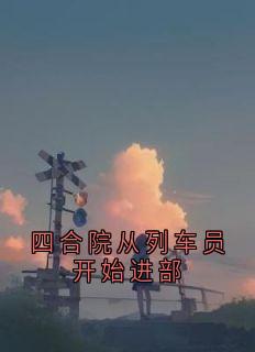 四合院从列车员开始进部