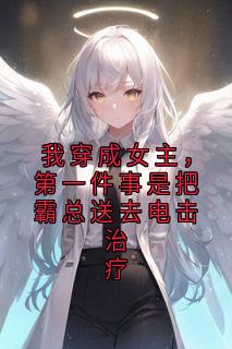 我穿成女主，第一件事是把霸总送去电击治疗