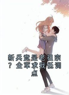 新兵竟是老祖宗？全军求我低调点