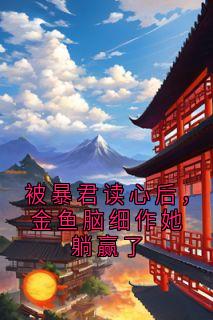 被暴君读心后，金鱼脑细作她躺赢了