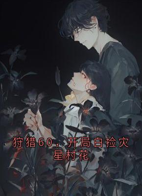 狩猎60，开局白捡灾星村花