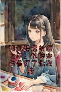和江辞远纠缠七年，他的金丝雀打了七次胎