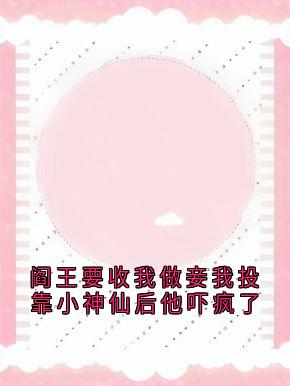 阎王要收我做妾我投靠小神仙后他吓疯了
