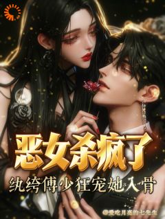 恶女杀疯了，纨绔恶少宠她入骨！