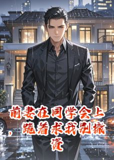 前妻在同学会上，跪着求我别撤资