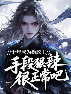 十年成为摄政王，手段狠辣很正常吧！