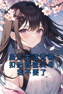 高三生活费被扣后首富父母我不要了