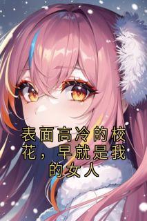 表面高冷的校花，早就是我的女人