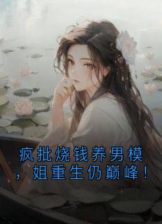 疯批烧钱养男模，姐重生仍巅峰！