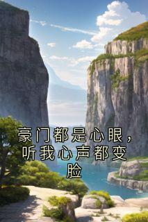 豪门都是心眼，听我心声都变脸