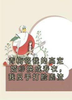 青梅将我的高定婚纱换成寿衣，我反手打脸虐渣