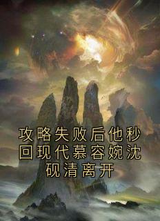 攻略失败后他秒回现代慕容婉沈砚清离开