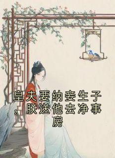 皇夫要纳妾生子，朕送他去净事房