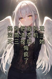 妈妈把我扔进滚筒洗衣机三天三夜后，她悔疯了