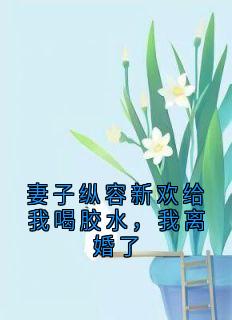 妻子纵容新欢给我喝胶水，我离婚了