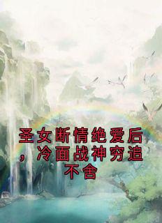 圣女断情绝爱后，冷面战神穷追不舍