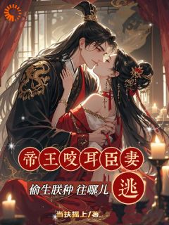 帝王咬耳臣妻：偷生朕种往哪儿逃