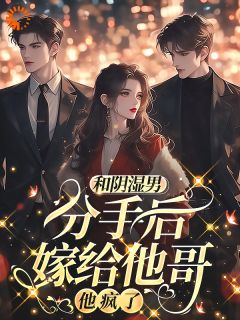 和阴湿男分手后嫁给他哥，他疯了