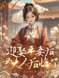 迎娶平妻后，尹大人后悔了