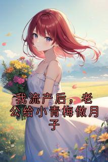 我流产后，老公给小青梅做月子