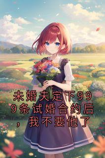 未婚夫定下999条试婚合约后，我不要他了