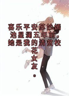 喜乐平安苏妙嫣池星澜五年前，她是我的清贫校花女友。