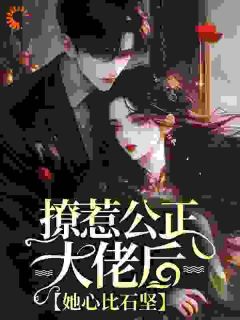 撩惹公正大佬后，她心比石坚