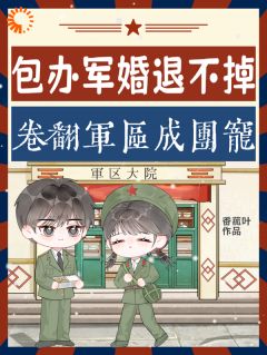 包办军婚退不掉？卷翻军区成团宠