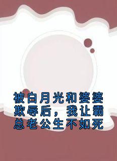 被白月光和婆婆欺辱后，我让霸总老公生不如死