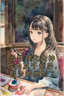 当数理化大神成为真千金后，假少爷他慌了