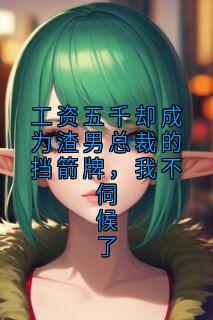 工资五千却成为渣男总裁的挡箭牌，我不伺候了
