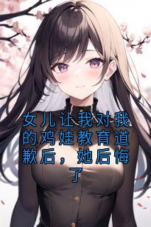 女儿让我对我的鸡娃教育道歉后，她后悔了