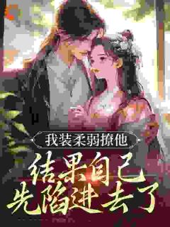 我装柔弱撩他，结果自己先陷进去了