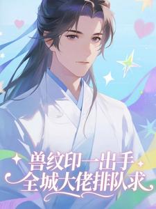 兽纹印一出手，全城大佬排队求