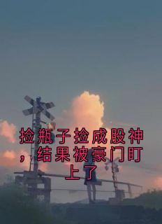 捡瓶子捡成股神，结果被豪门盯上了