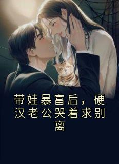 带娃暴富后，硬汉老公哭着求别离