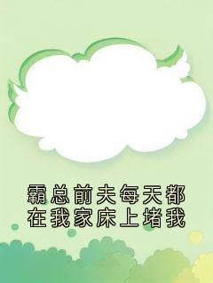 霸总前夫每天都在我家床上堵我