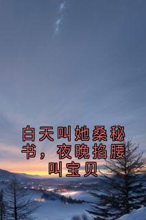 白天叫她桑秘书，夜晚掐腰叫宝贝