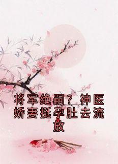 将军绝嗣？神医娇妻挺孕肚去流放