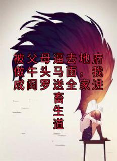 被父母逼去地府做牛头马面，我成阎罗送全家进畜生道