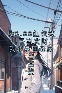 收8.88红包被儿子骂贪财，我转身回老家当富婆