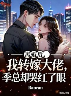 离婚后，我转嫁大佬，季总却哭红了眼