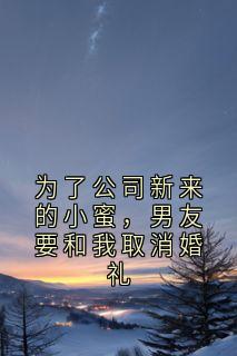 为了公司新来的小蜜，男友要和我取消婚礼