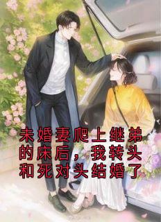 未婚妻爬上继弟的床后，我转头和死对头结婚了
