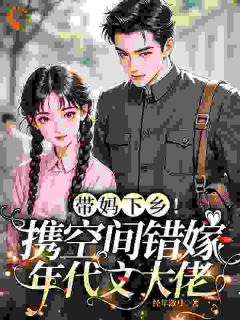 带妈下乡！携空间错嫁年代文大佬