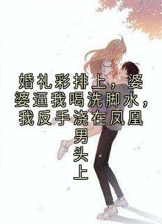 婚礼彩排上，婆婆逼我喝洗脚水，我反手浇在凤凰男头上