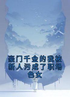 豪门千金的我被新人污成了职场色女