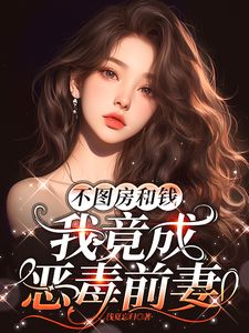 不图房和钱，我竟成恶毒前妻