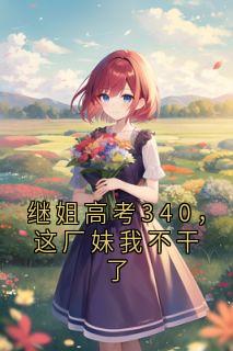 继姐高考340，这厂妹我不干了